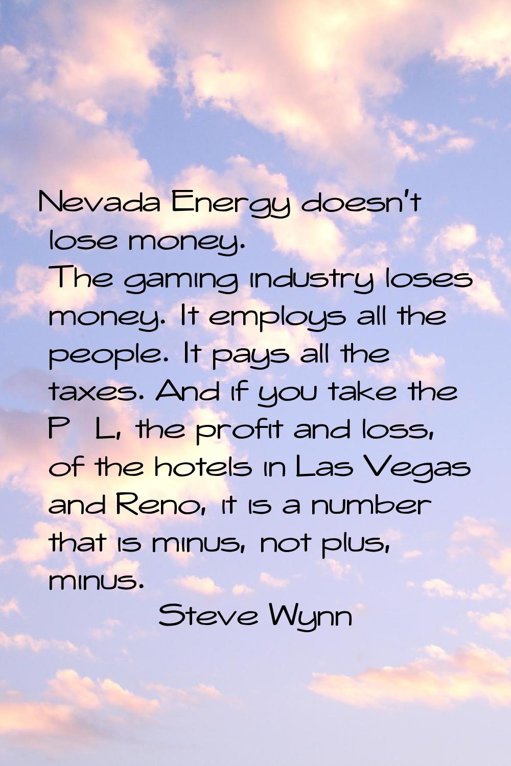 Nevada Energy doesn't lose money. The gaming industry loses money. It employs all the people. It pa