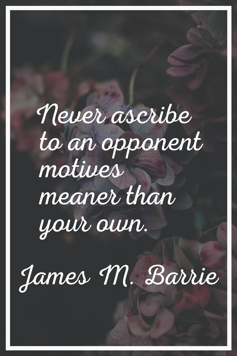 Never ascribe to an opponent motives meaner than your own.
