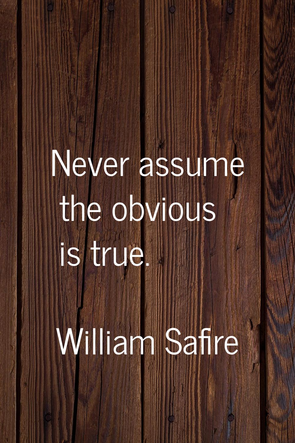 Never assume the obvious is true.