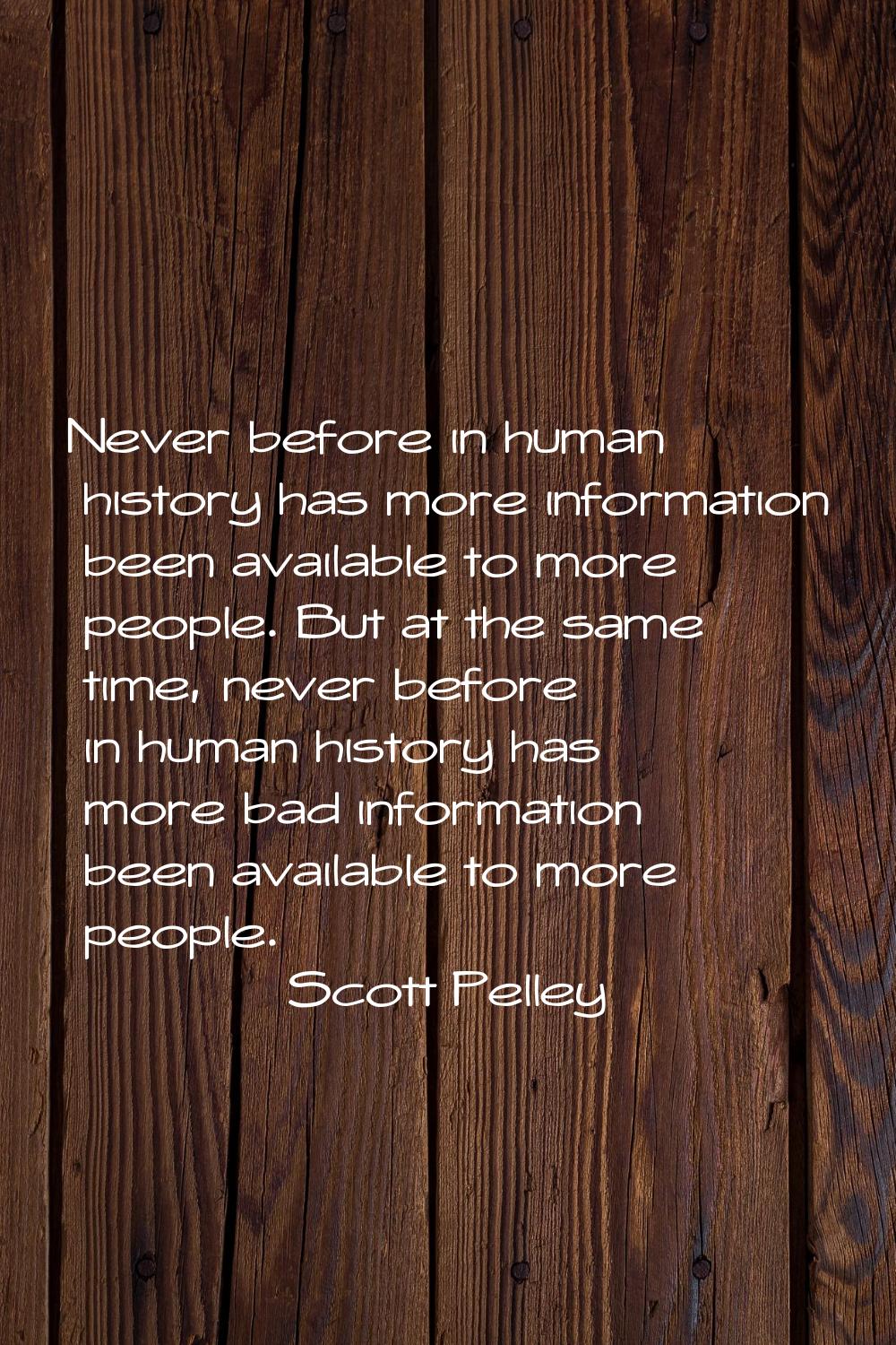 Never before in human history has more information been available to more people. But at the same t