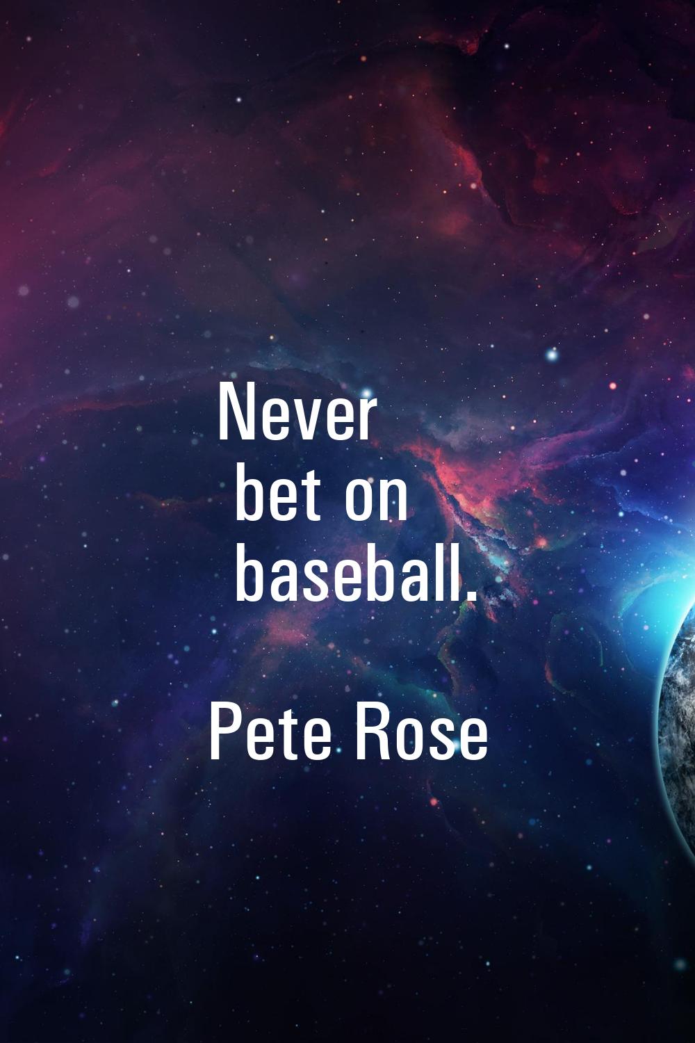 Never bet on baseball.