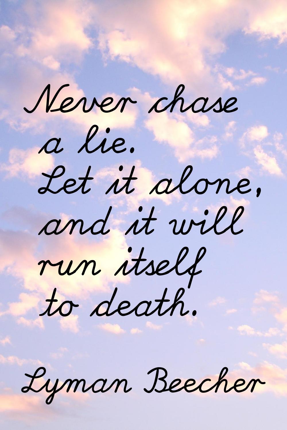 Never chase a lie. Let it alone, and it will run itself to death.