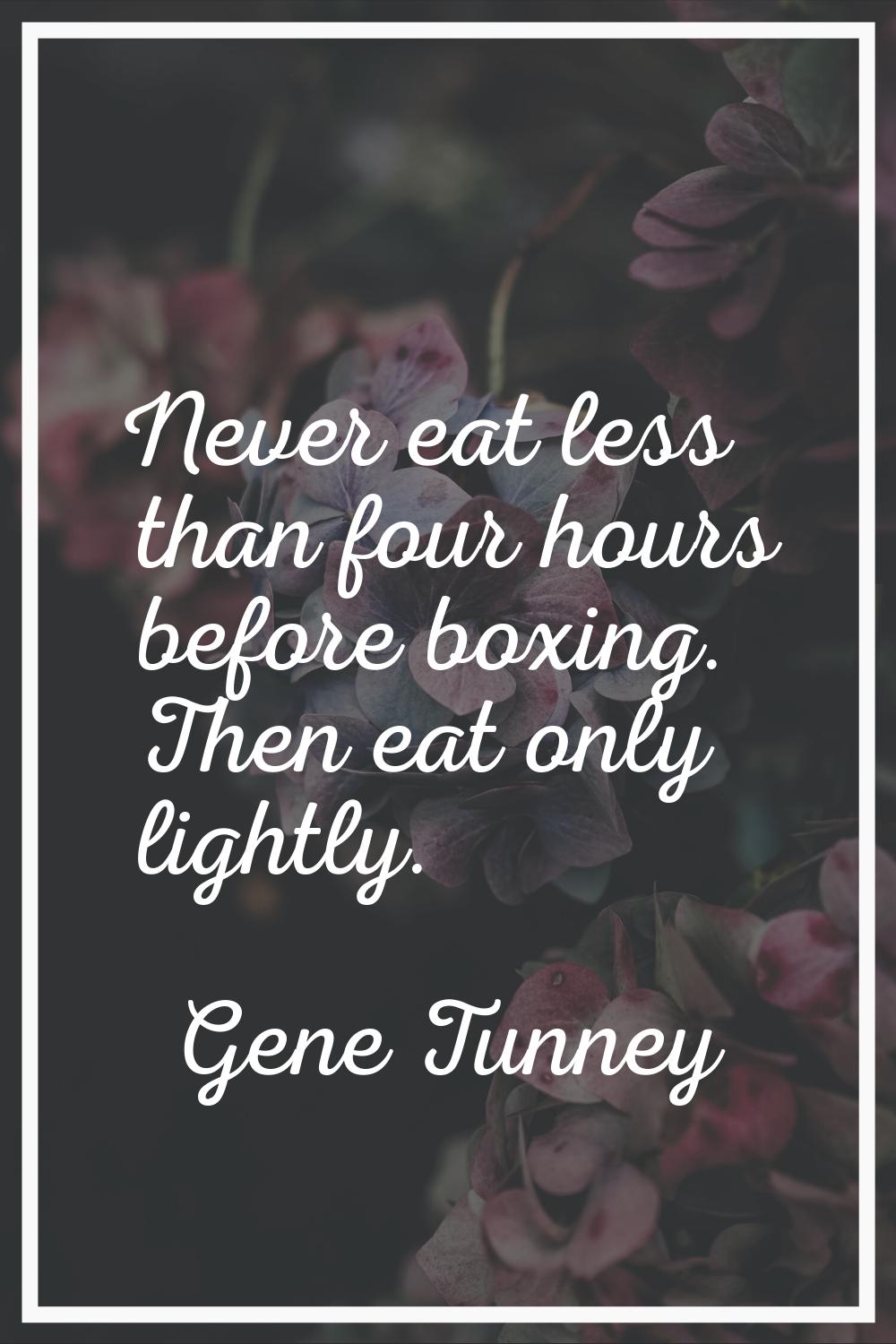 Never eat less than four hours before boxing. Then eat only lightly.