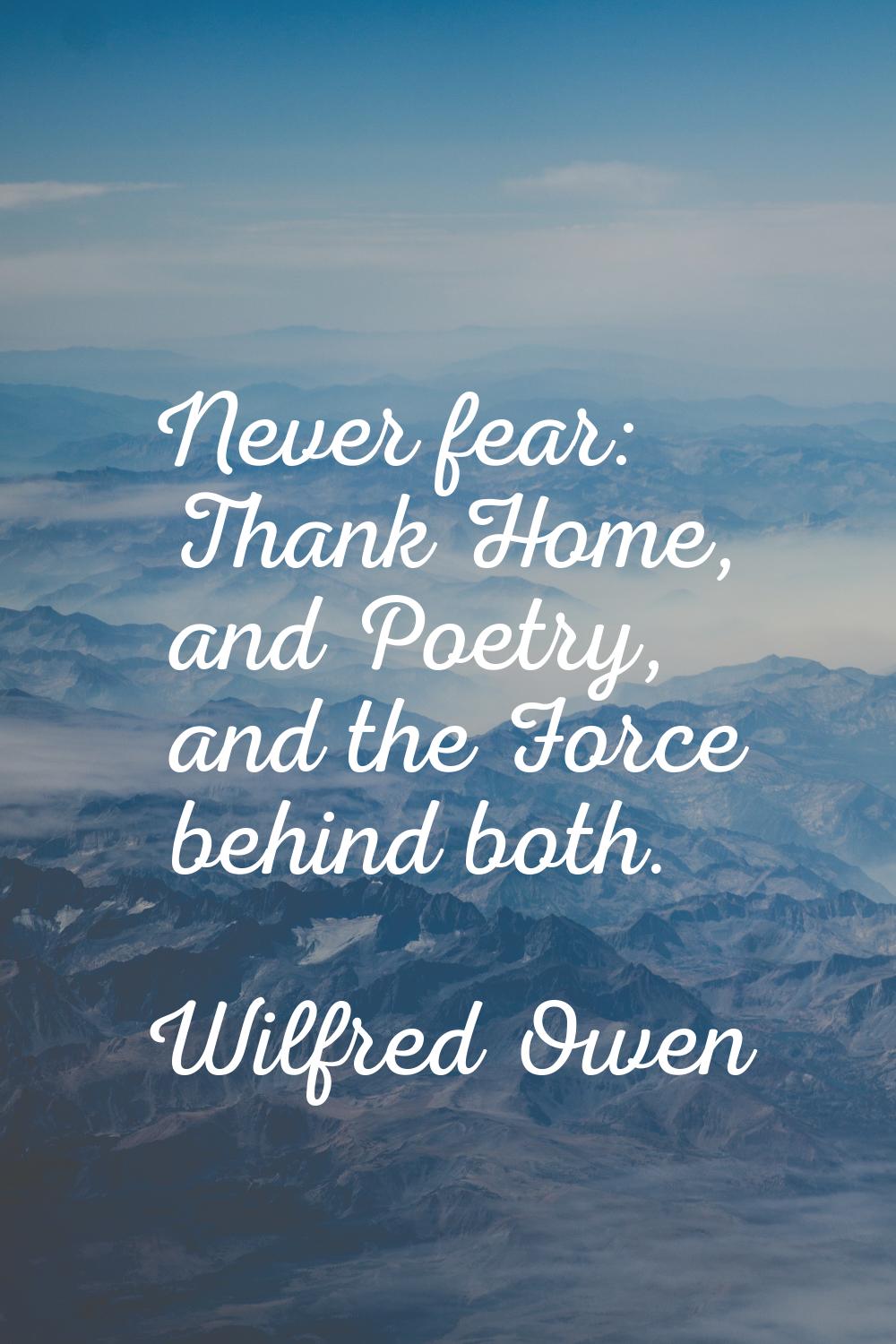 Never fear: Thank Home, and Poetry, and the Force behind both.