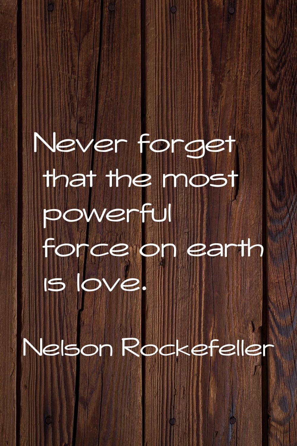 Never forget that the most powerful force on earth is love.