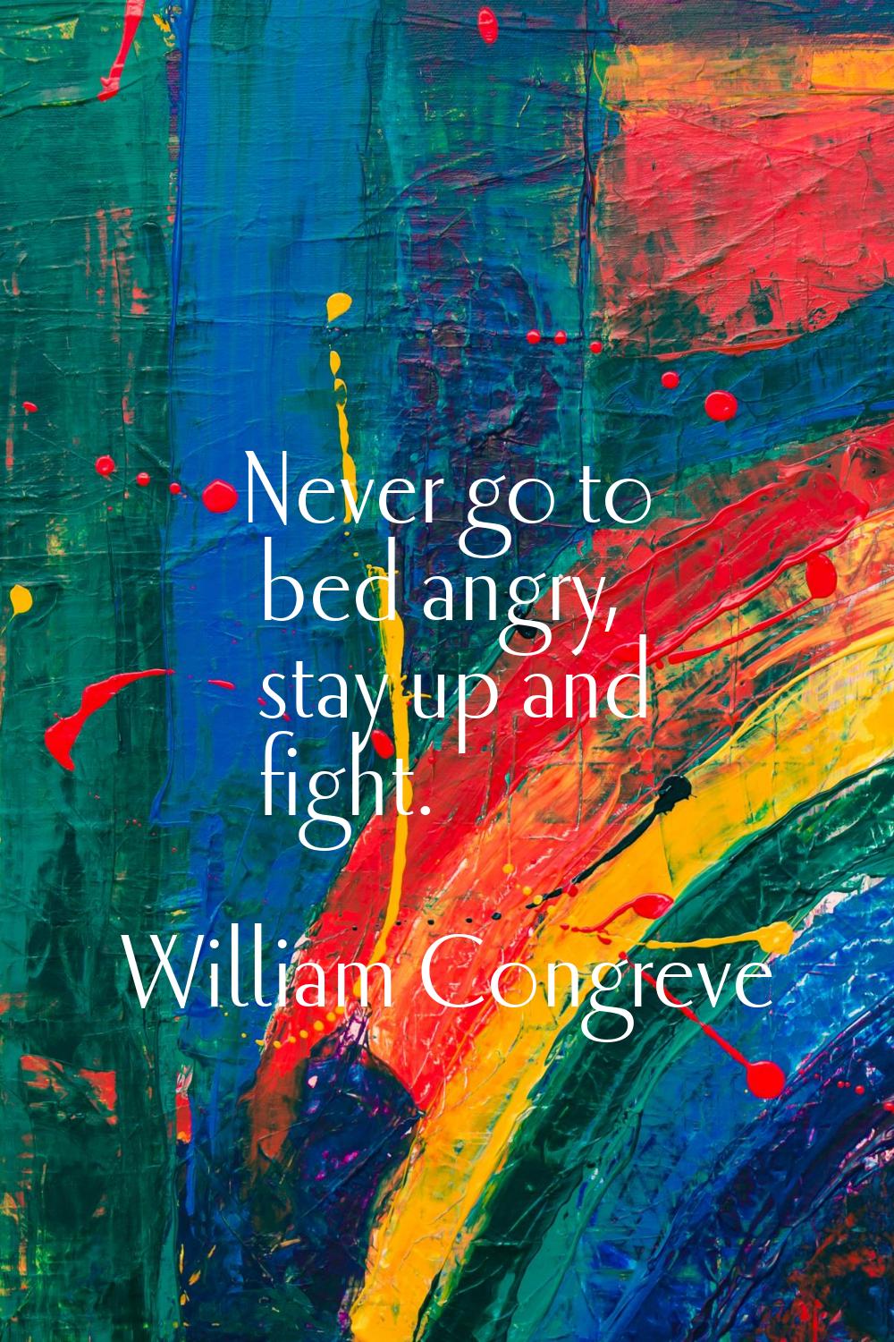 Never go to bed angry, stay up and fight.