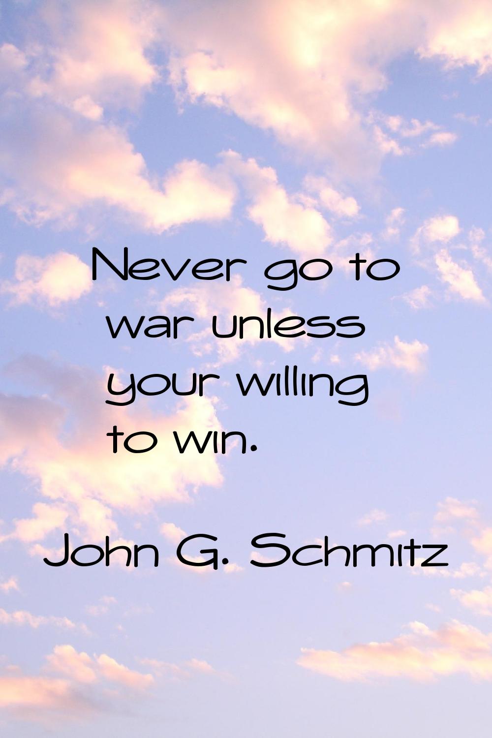 Never go to war unless your willing to win.