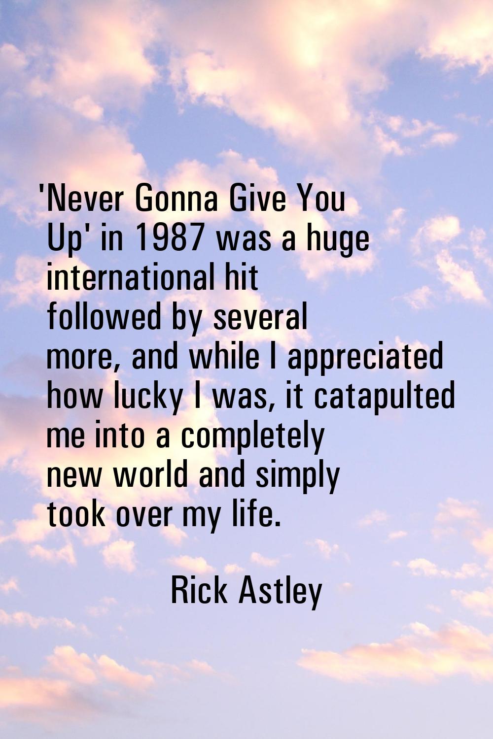 'Never Gonna Give You Up' in 1987 was a huge international hit followed by several more, and while 