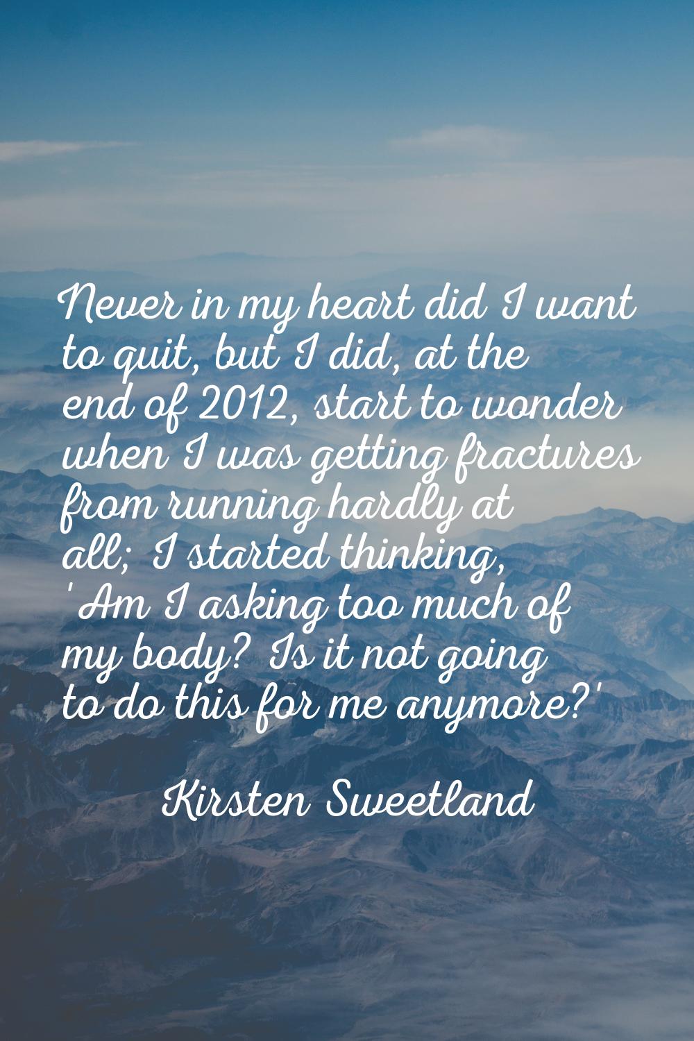 Never in my heart did I want to quit, but I did, at the end of 2012, start to wonder when I was get