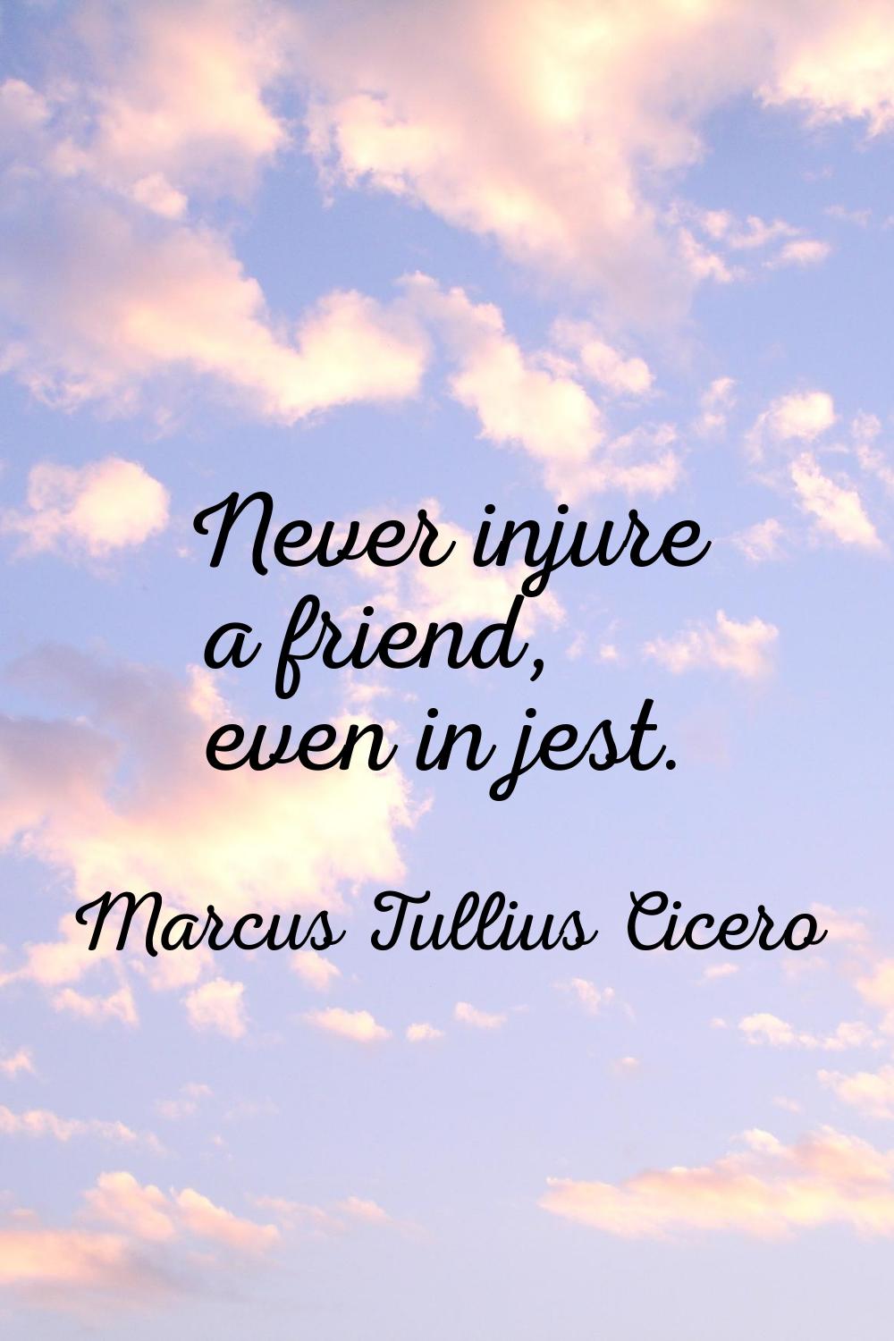 Never injure a friend, even in jest.