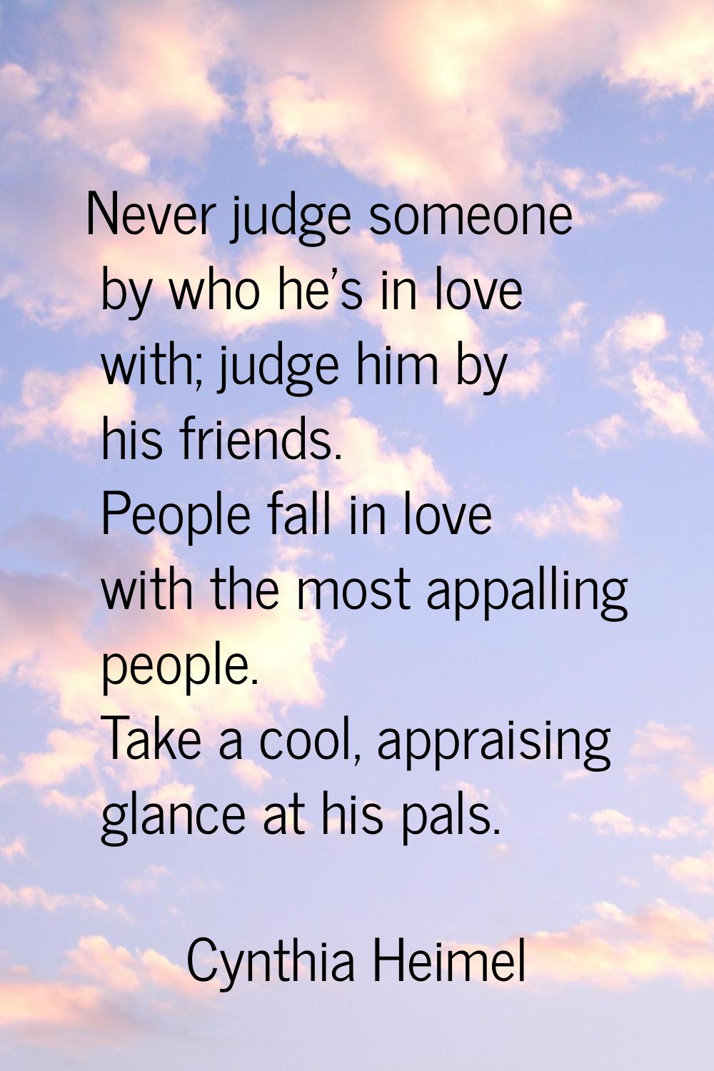 Never judge someone by who he's in love with; judge him by his friends. People fall in love with th