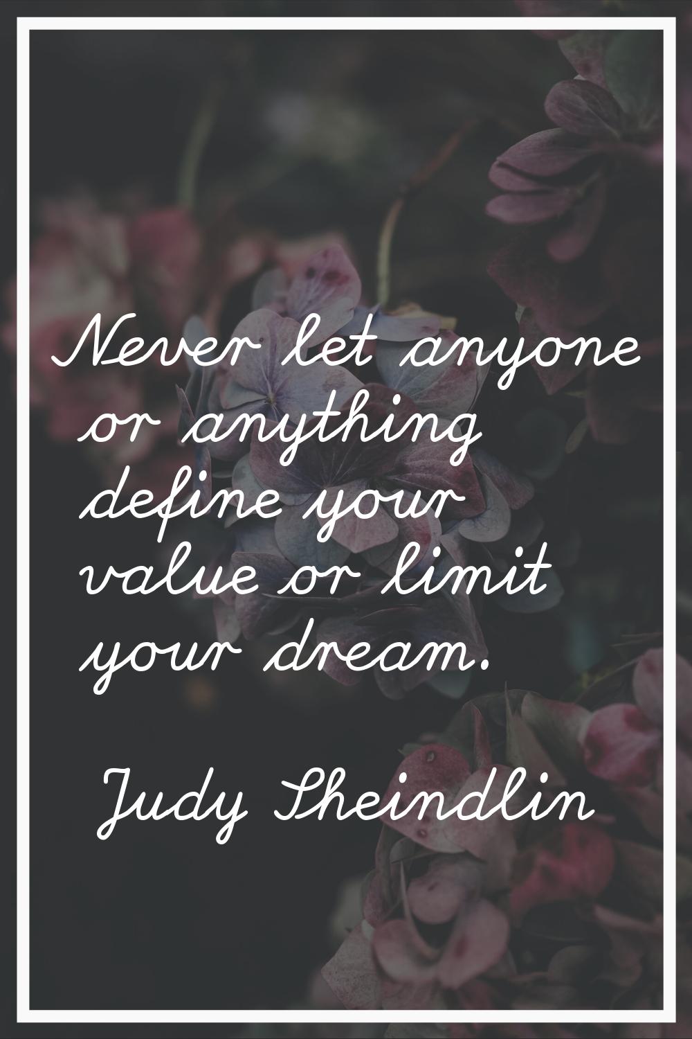 Never let anyone or anything define your value or limit your dream.