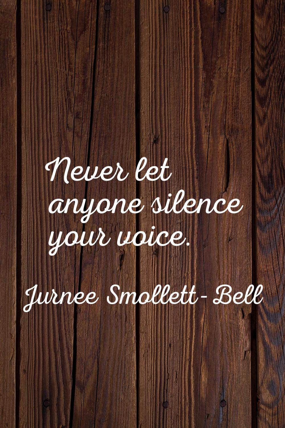 Never let anyone silence your voice.