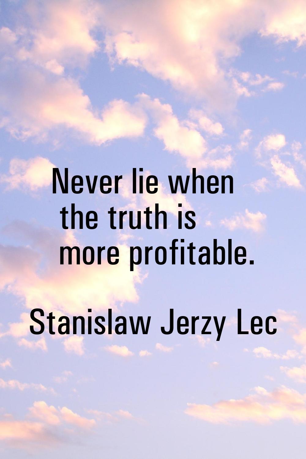 Never lie when the truth is more profitable.