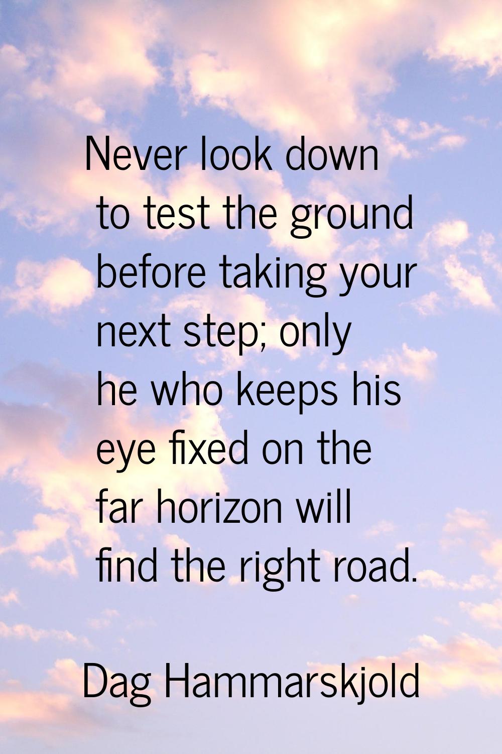 Never look down to test the ground before taking your next step; only he who keeps his eye fixed on