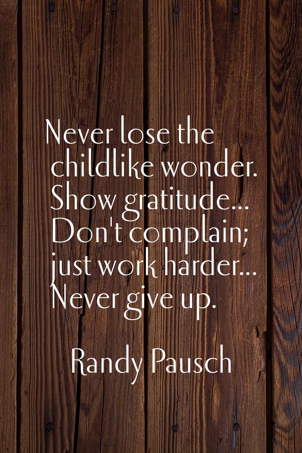 Never lose the childlike wonder. Show gratitude... Don't complain; just work harder... Never give u