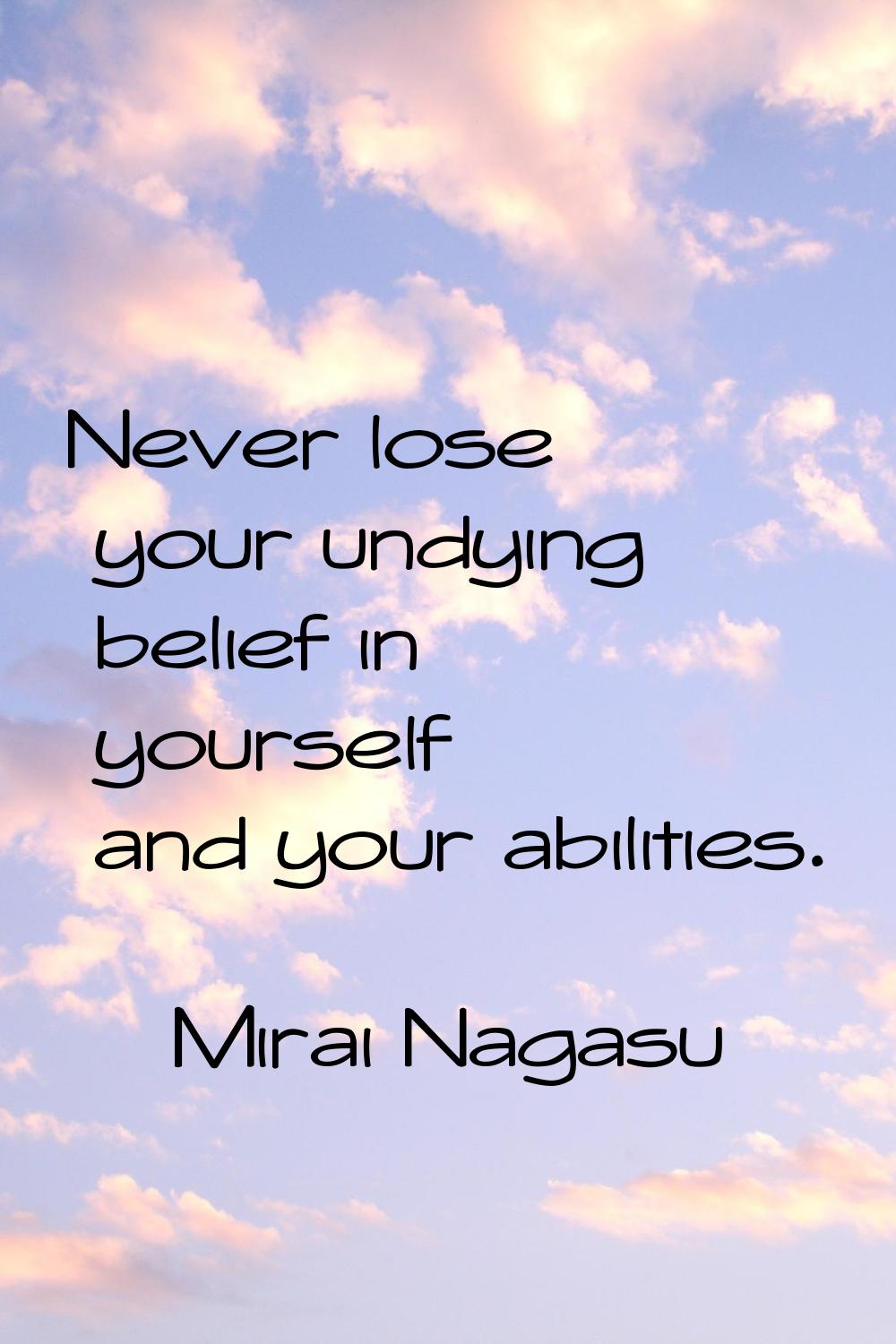Never lose your undying belief in yourself and your abilities.