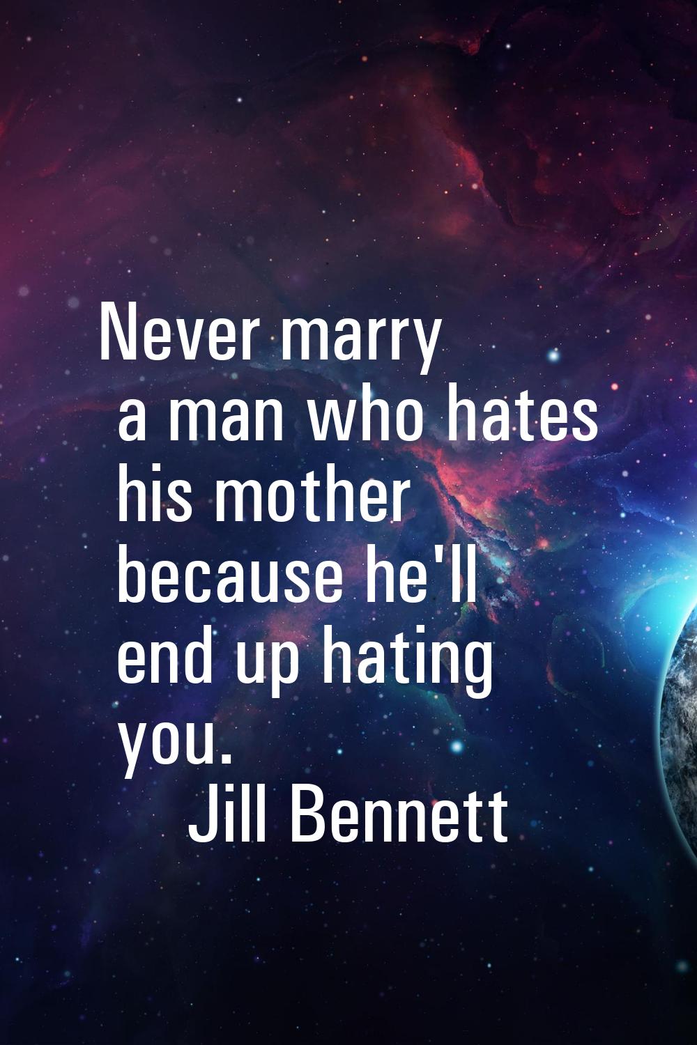 Never marry a man who hates his mother because he'll end up hating you.