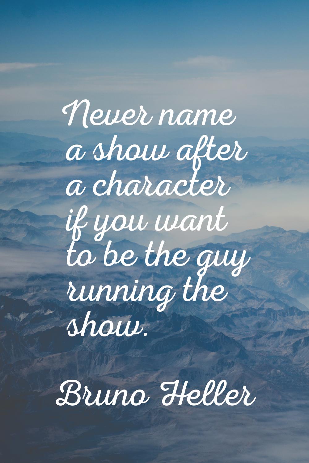 Never name a show after a character if you want to be the guy running the show.
