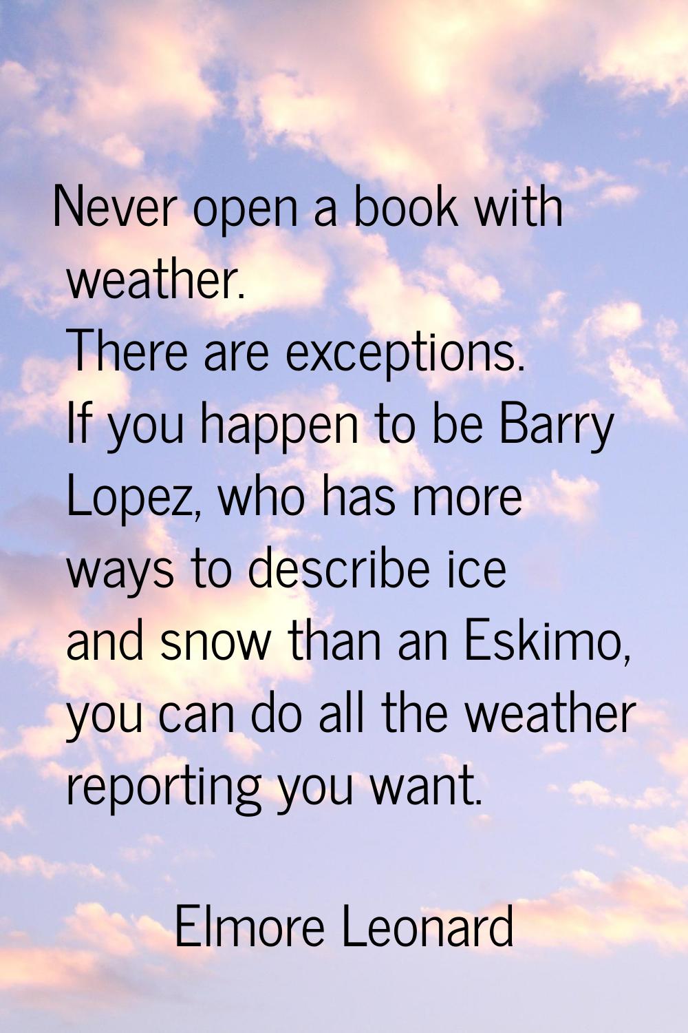 Never open a book with weather. There are exceptions. If you happen to be Barry Lopez, who has more