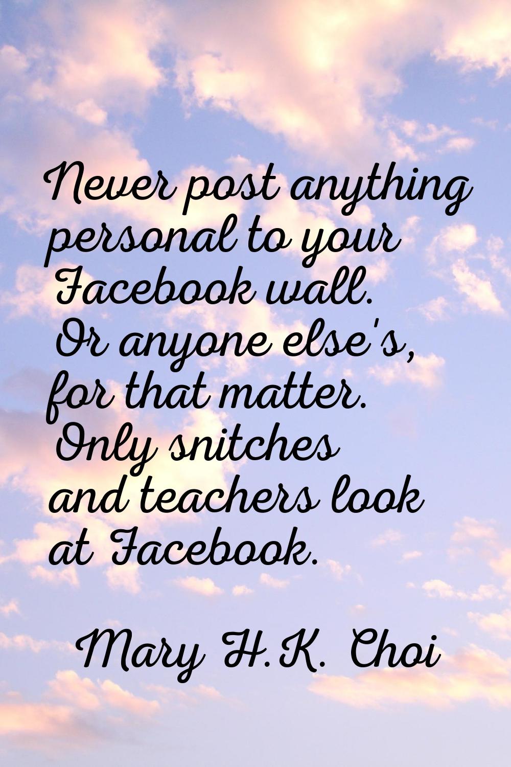 Never post anything personal to your Facebook wall. Or anyone else's, for that matter. Only snitche