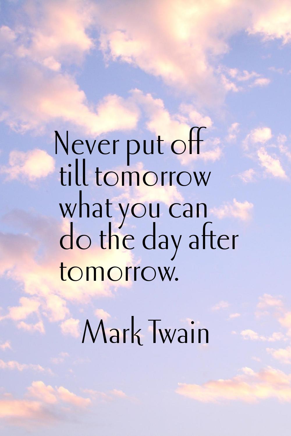 Never put off till tomorrow what you can do the day after tomorrow.