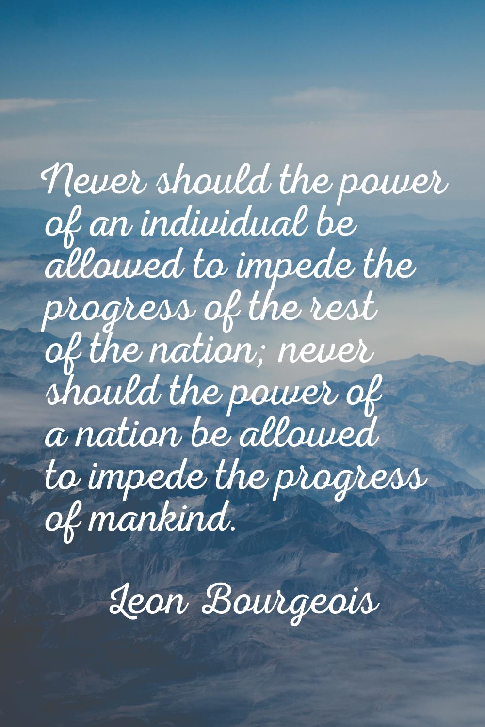 Never should the power of an individual be allowed to impede the progress of the rest of the nation