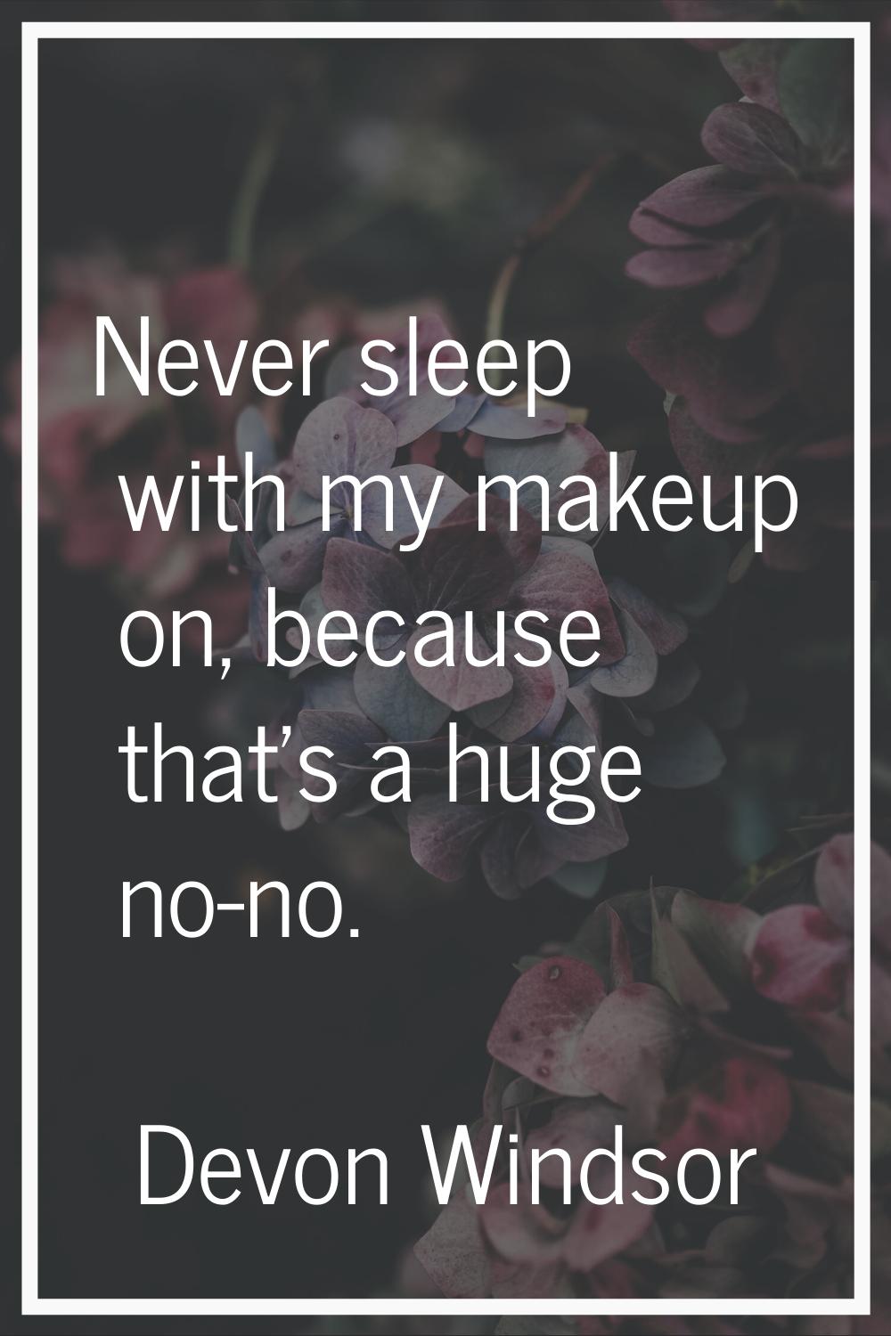 Never sleep with my makeup on, because that's a huge no-no.