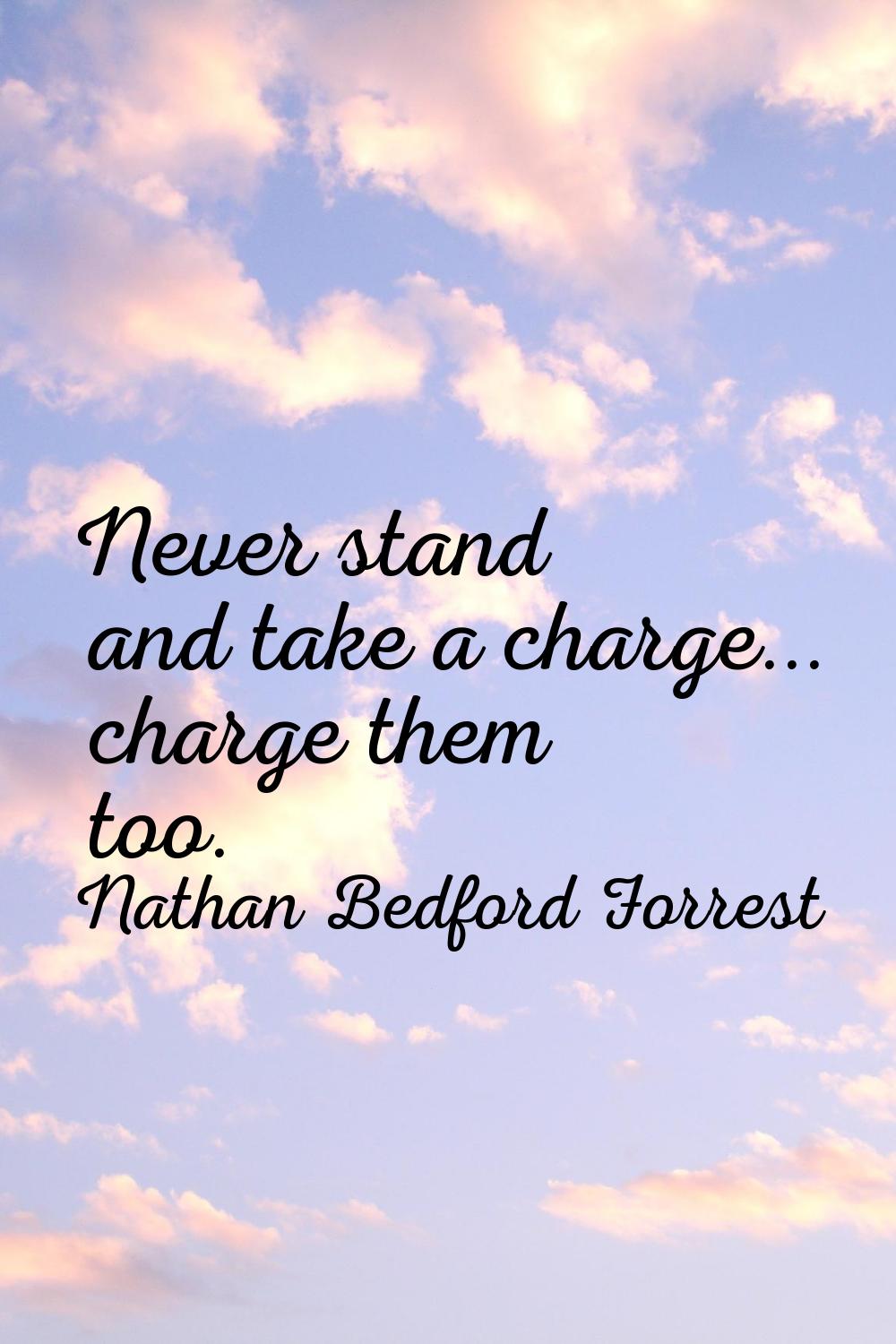 Never stand and take a charge... charge them too.