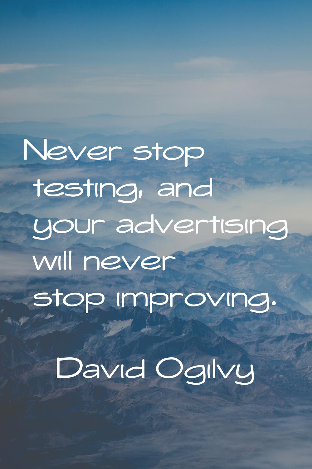 Never stop testing, and your advertising will never stop improving.
