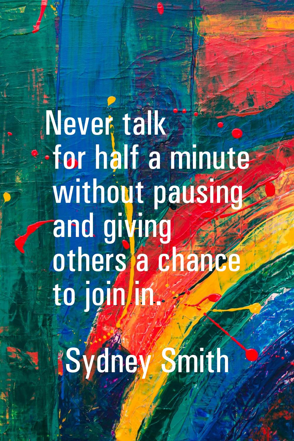 Never talk for half a minute without pausing and giving others a chance to join in.