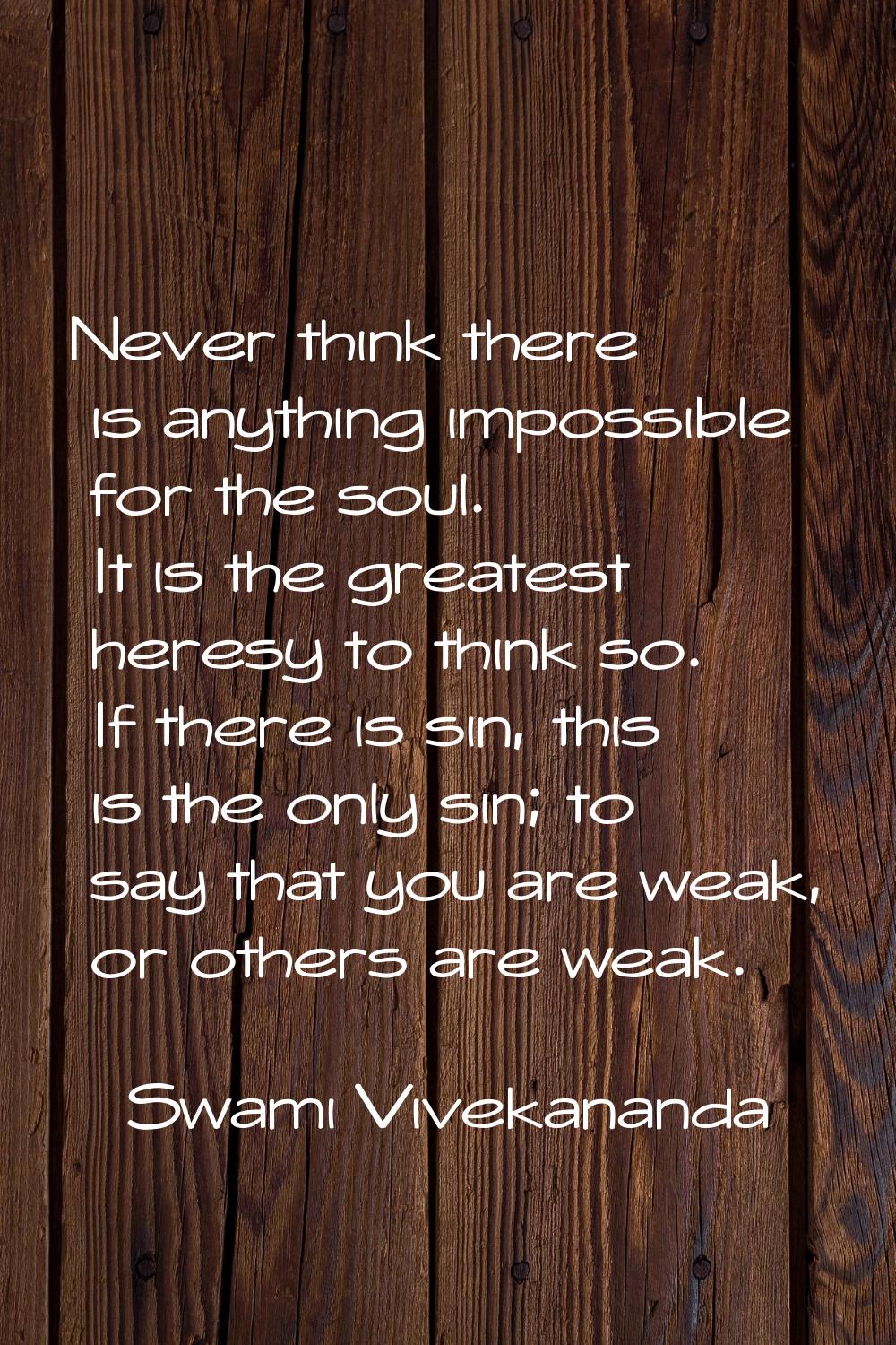 Never think there is anything impossible for the soul. It is the greatest heresy to think so. If th