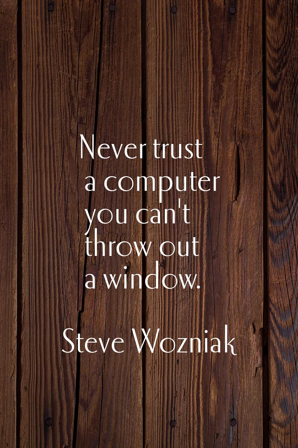 Never trust a computer you can't throw out a window.