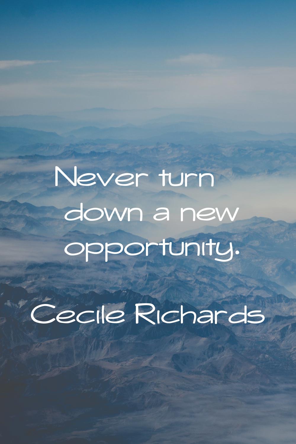Never turn down a new opportunity.