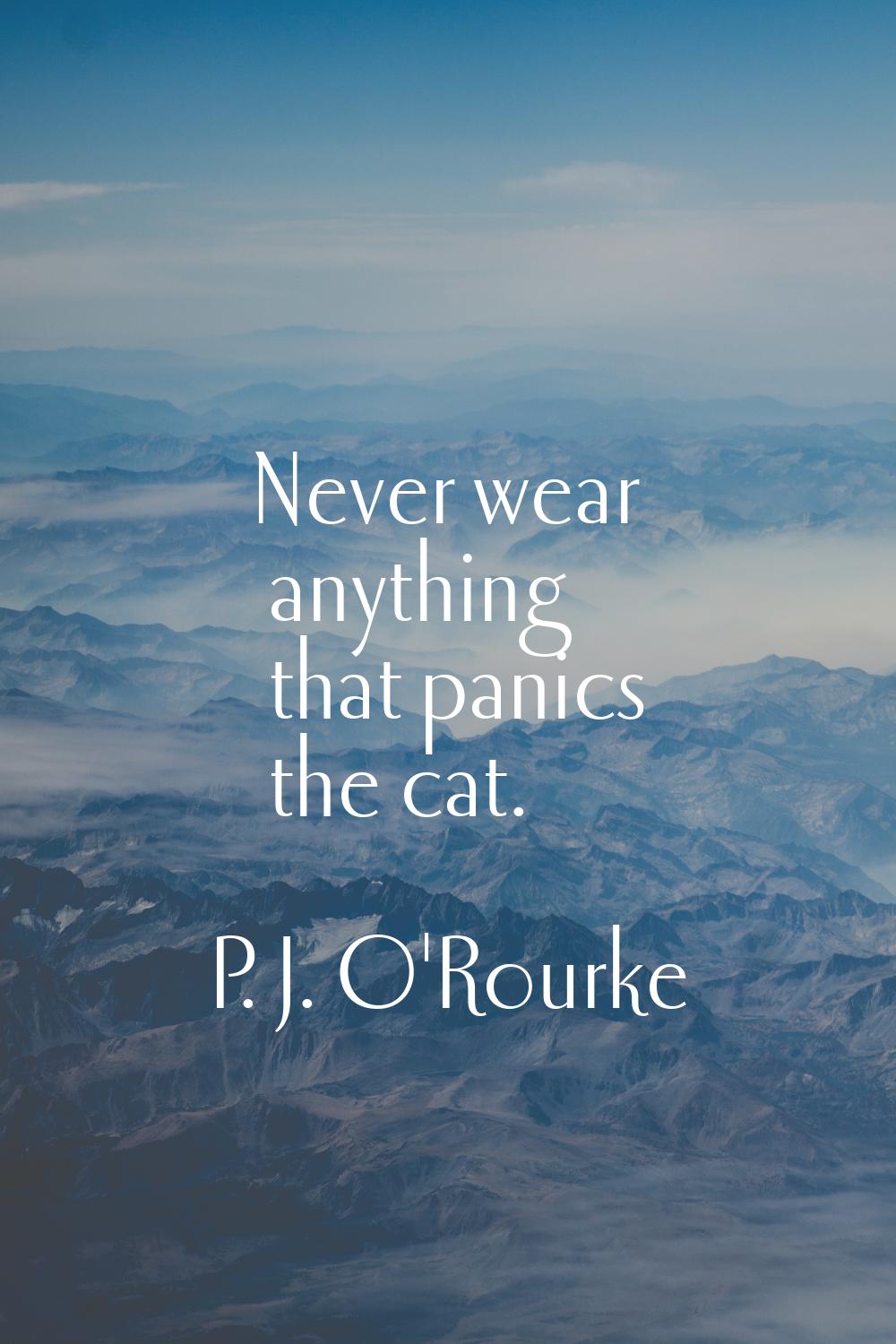 Never wear anything that panics the cat.