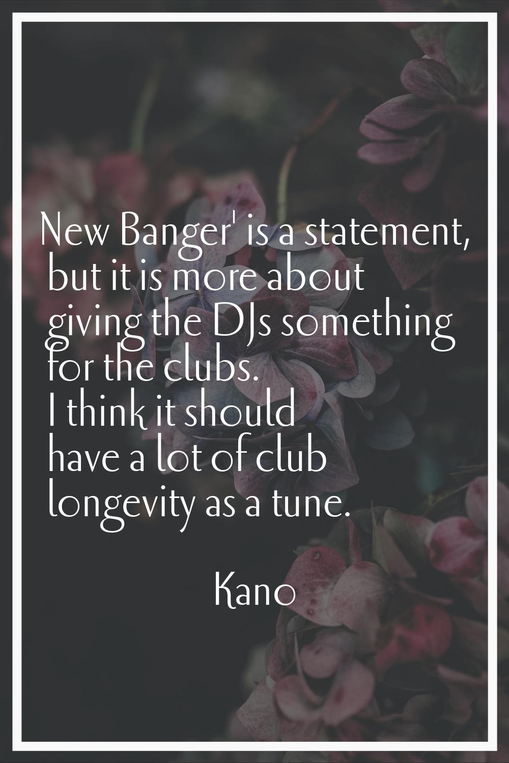 New Banger' is a statement, but it is more about giving the DJs something for the clubs. I think it