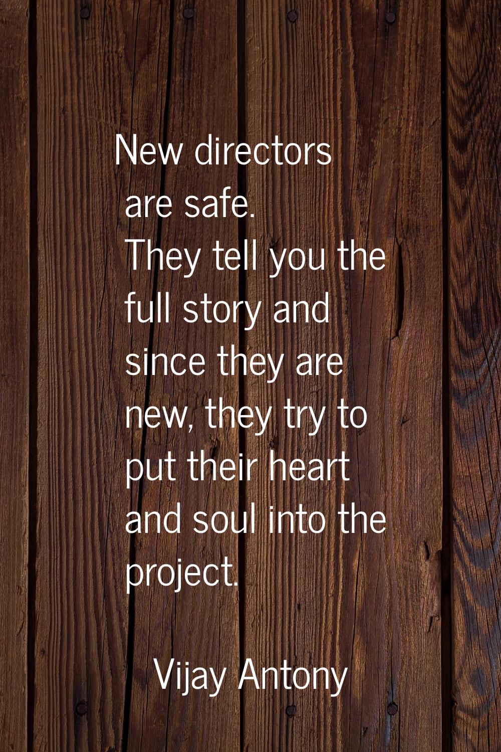 New directors are safe. They tell you the full story and since they are new, they try to put their 