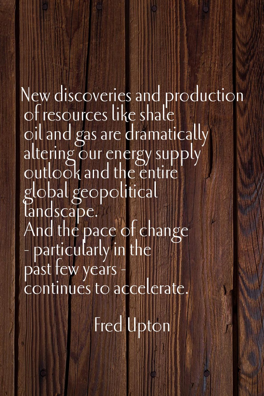 New discoveries and production of resources like shale oil and gas are dramatically altering our en