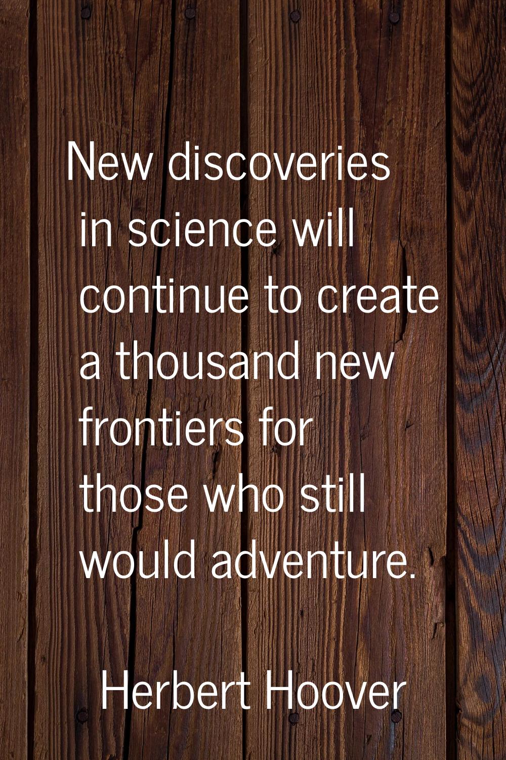 New discoveries in science will continue to create a thousand new frontiers for those who still wou