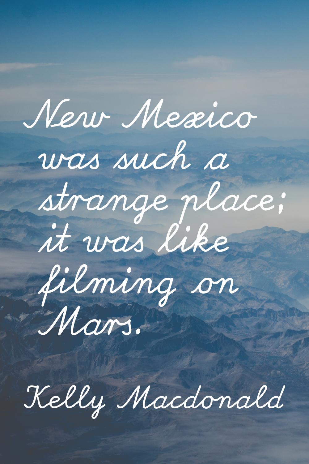 New Mexico was such a strange place; it was like filming on Mars.