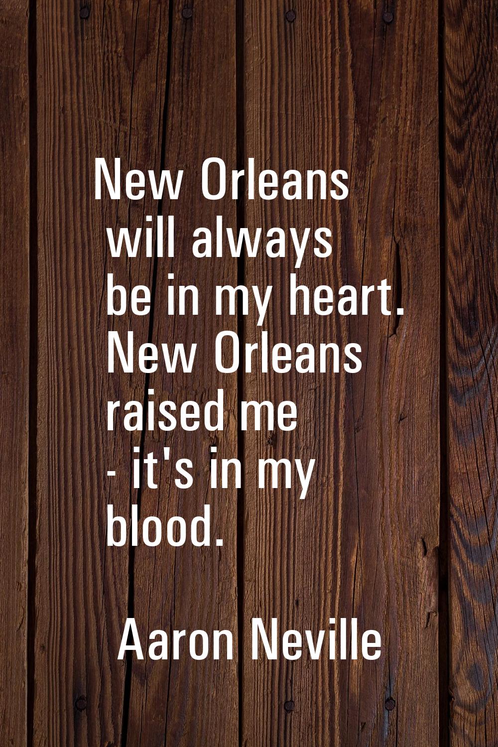 New Orleans will always be in my heart. New Orleans raised me - it's in my blood.