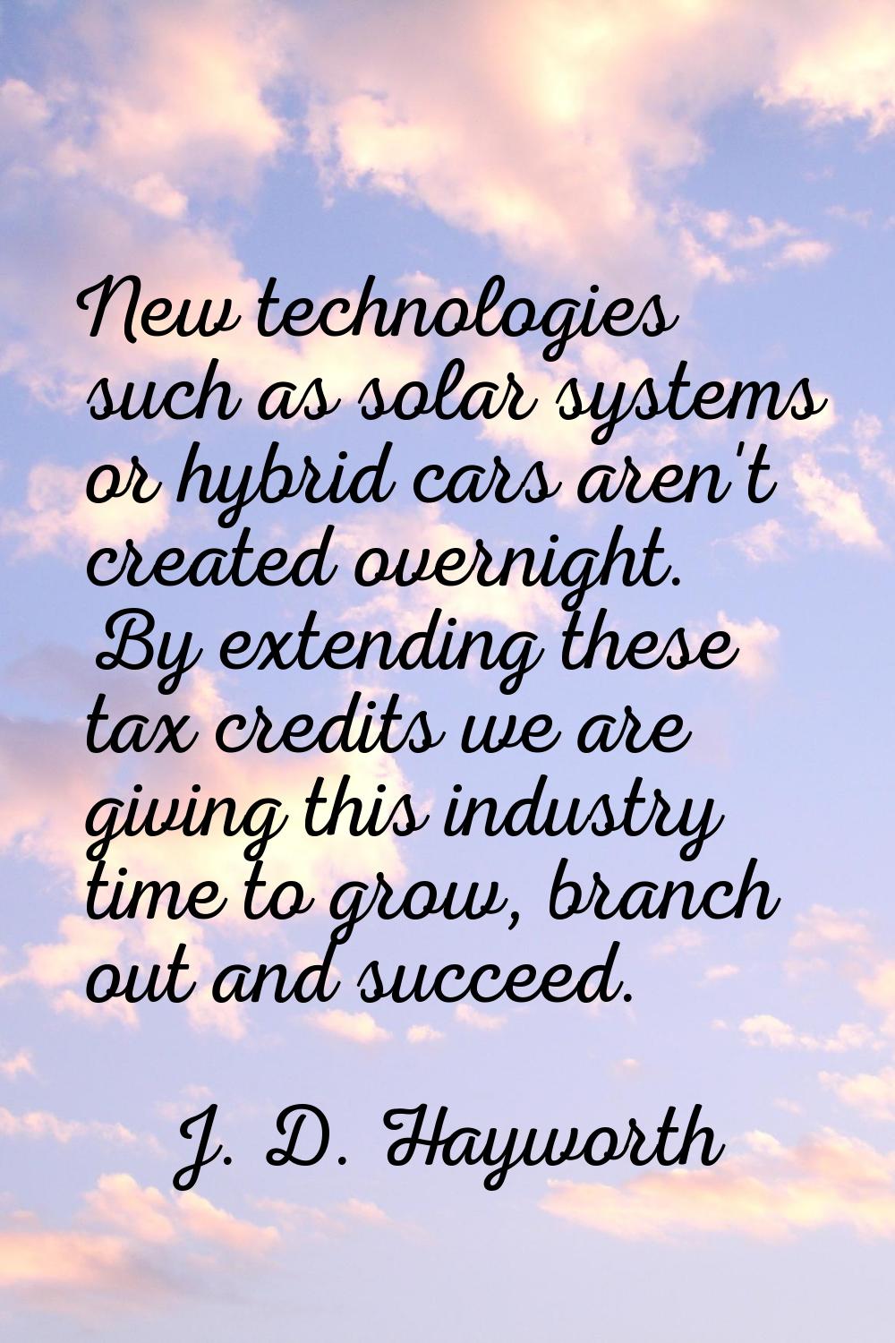 New technologies such as solar systems or hybrid cars aren't created overnight. By extending these 