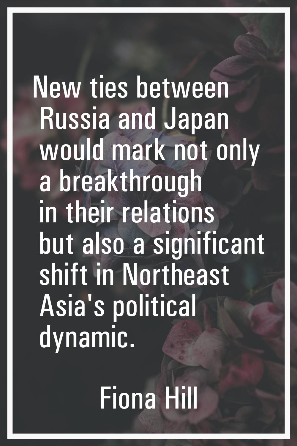 New ties between Russia and Japan would mark not only a breakthrough in their relations but also a 
