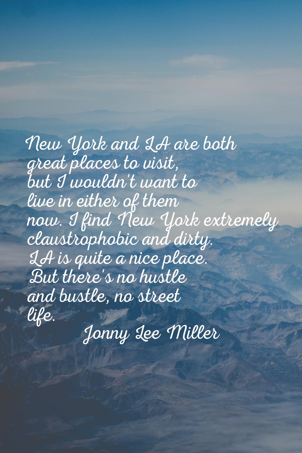 New York and LA are both great places to visit, but I wouldn't want to live in either of them now. 