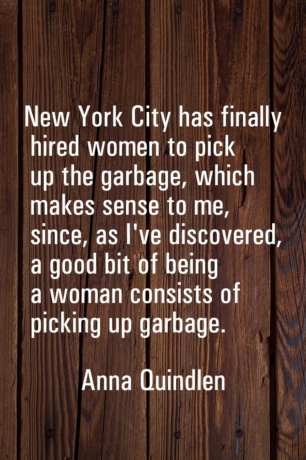 New York City has finally hired women to pick up the garbage, which makes sense to me, since, as I'