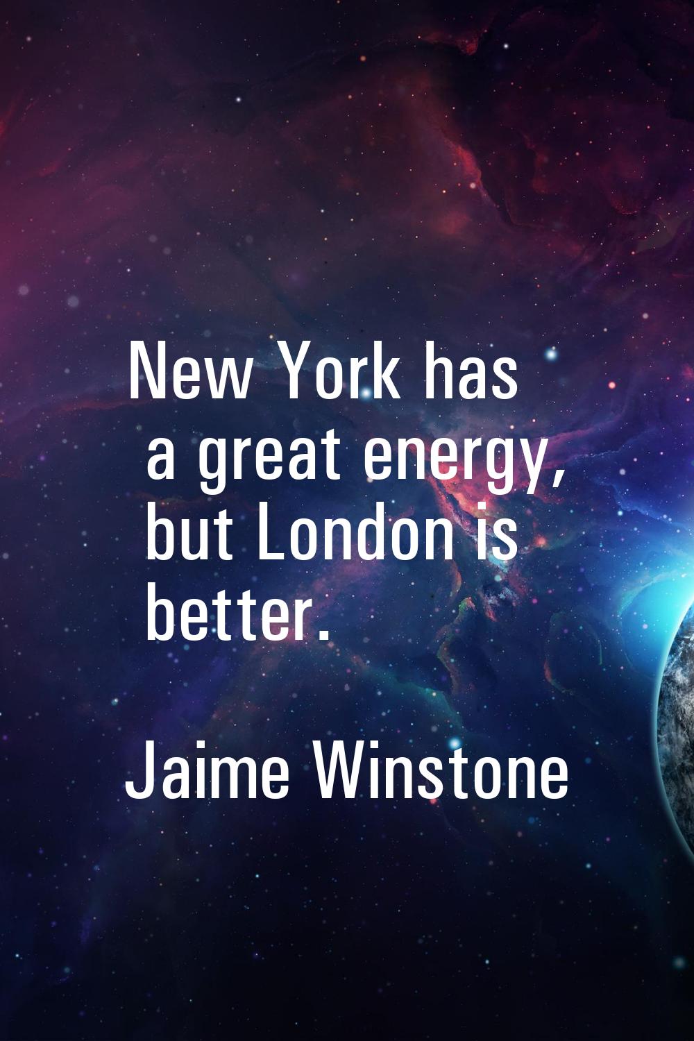 New York has a great energy, but London is better.