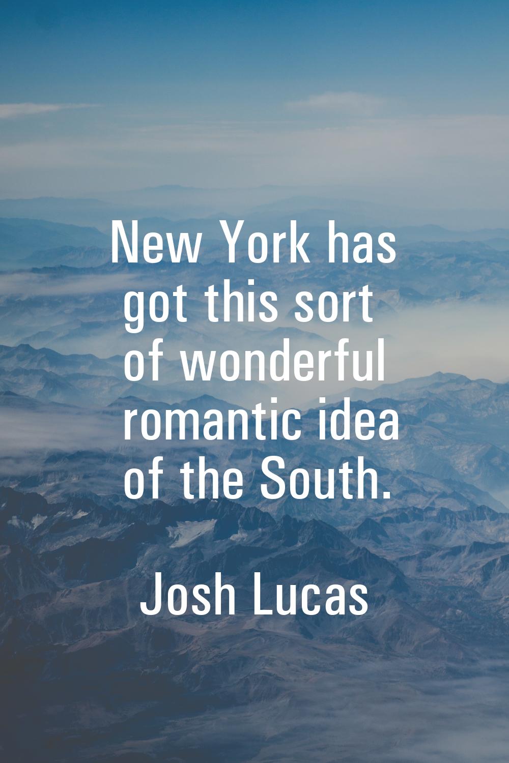 New York has got this sort of wonderful romantic idea of the South.