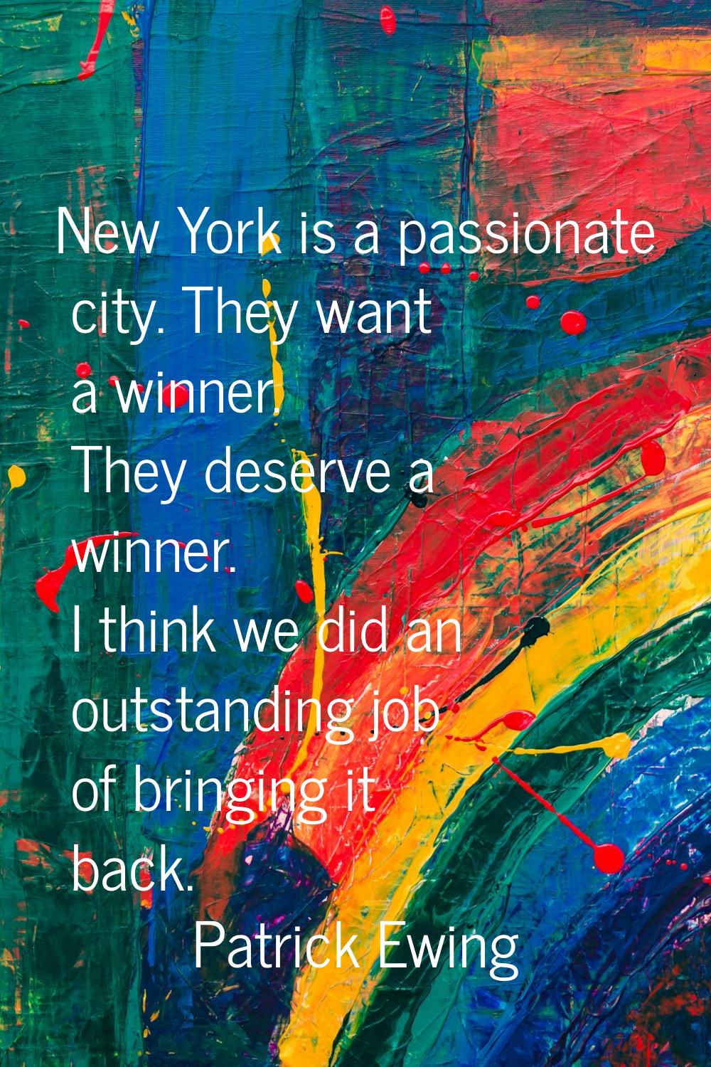 New York is a passionate city. They want a winner. They deserve a winner. I think we did an outstan