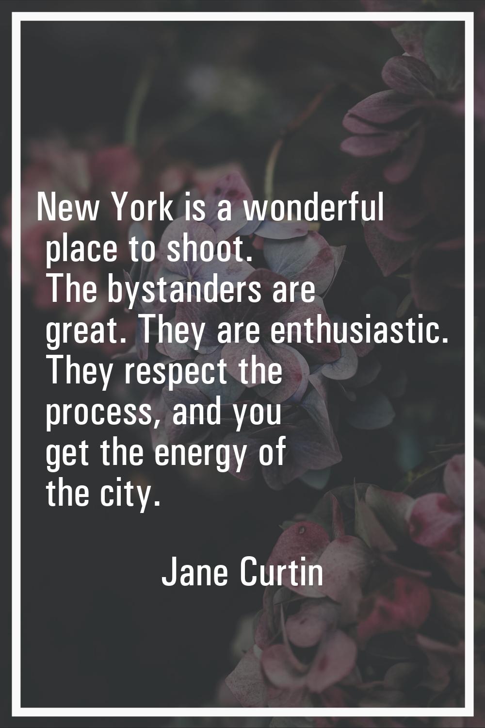 New York is a wonderful place to shoot. The bystanders are great. They are enthusiastic. They respe