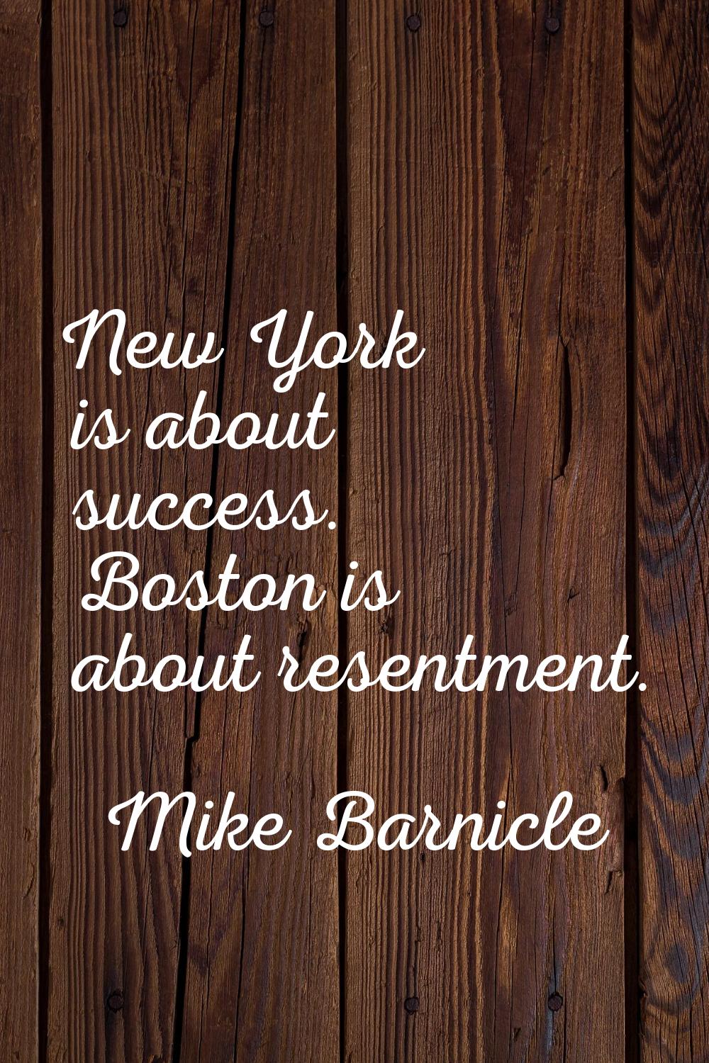 New York is about success. Boston is about resentment.